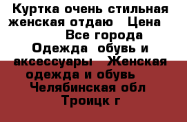 Куртка очень стильная женская отдаю › Цена ­ 320 - Все города Одежда, обувь и аксессуары » Женская одежда и обувь   . Челябинская обл.,Троицк г.